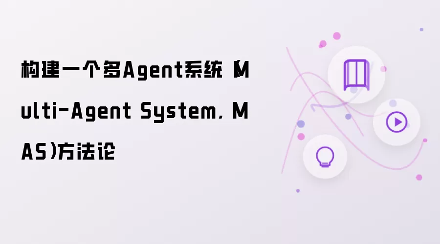 构建一个多Agent系统(Multi-Agent System, MAS)方法论