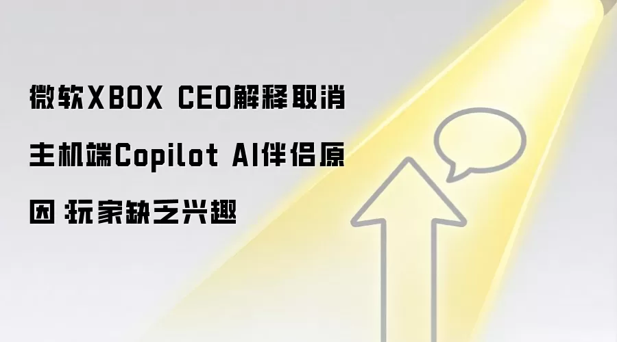 微软XBOX CEO解释取消主机端Copilot AI伴侣原因：玩家缺乏兴趣