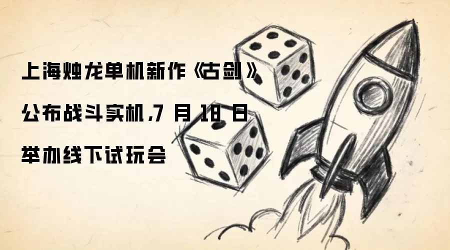 上海烛龙单机新作《古剑》公布战斗实机,7 月 18 日举办线下试玩会