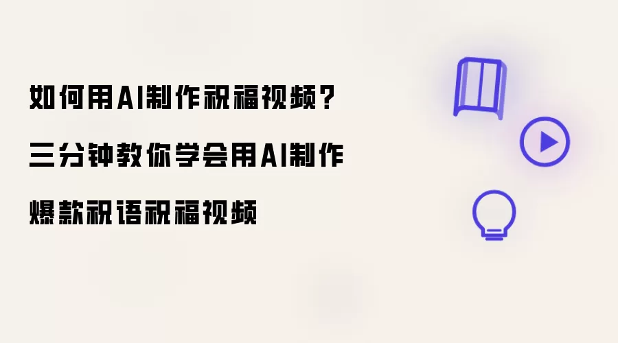 如何用AI制作祝福视频？三分钟教你学会用AI制作爆款祝语祝福视频