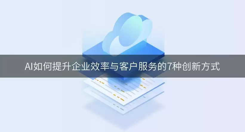 AI如何提升企业效率与客户服务的7种创新方式