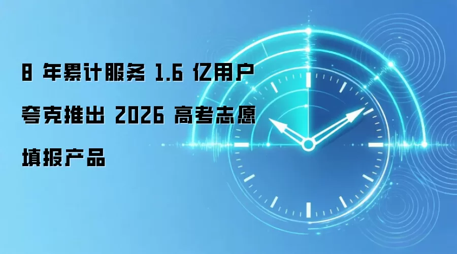8 年累计服务 1.6 亿用户夸克推出 2026 高考志愿填报产品