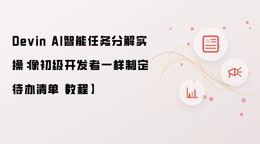 Devin AI智能任务分解实操:像初级开发者一样制定待办清单【教程】