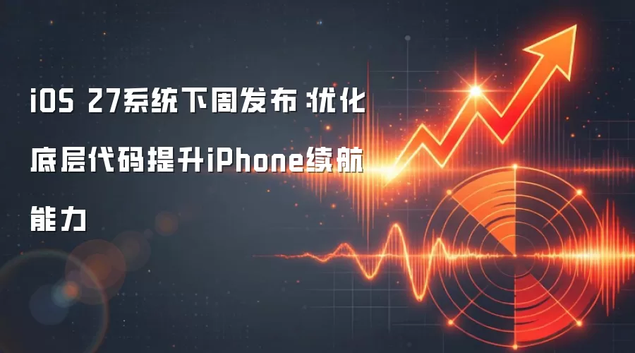 iOS 27系统下周发布:优化底层代码提升iPhone续航能力