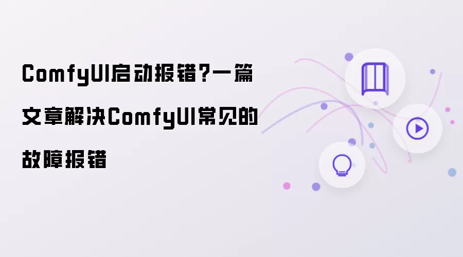 ComfyUI启动报错?一篇文章解决ComfyUI常见的故障报错