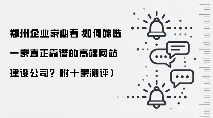 郑州企业家必看：如何筛选一家真正靠谱的高端网站建设公司？（附十家测评）