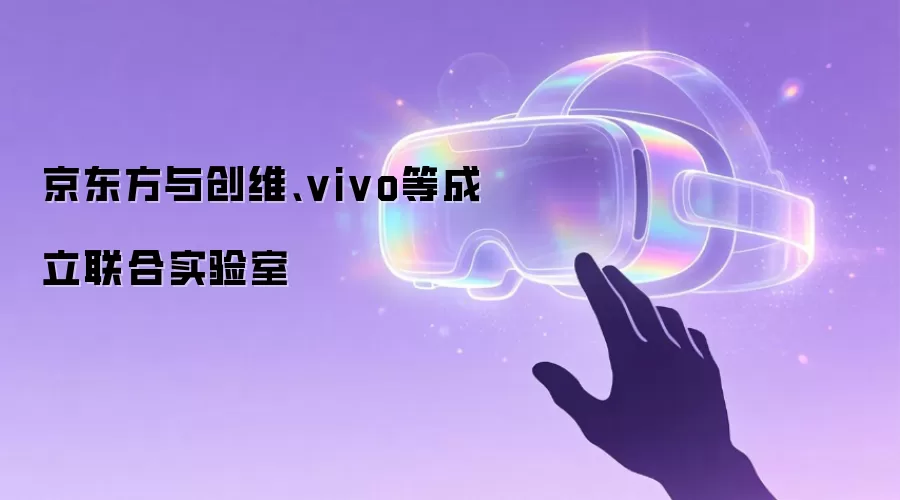 京东方与创维、vivo等成立联合实验室