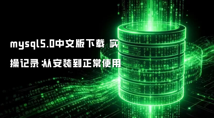 mysql5.0中文版下载 实操记录:从安装到正常使用