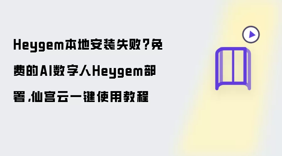Heygem本地安装失败?免费的AI数字人Heygem部署,仙宫云一键使用教程