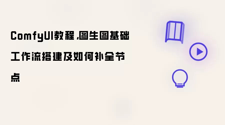 ComfyUI教程,图生图基础工作流搭建及如何补全节点