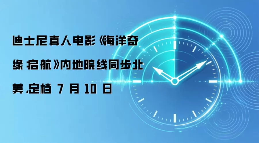 迪士尼真人电影《海洋奇缘：启航》内地院线同步北美，定档 7 月 10 日