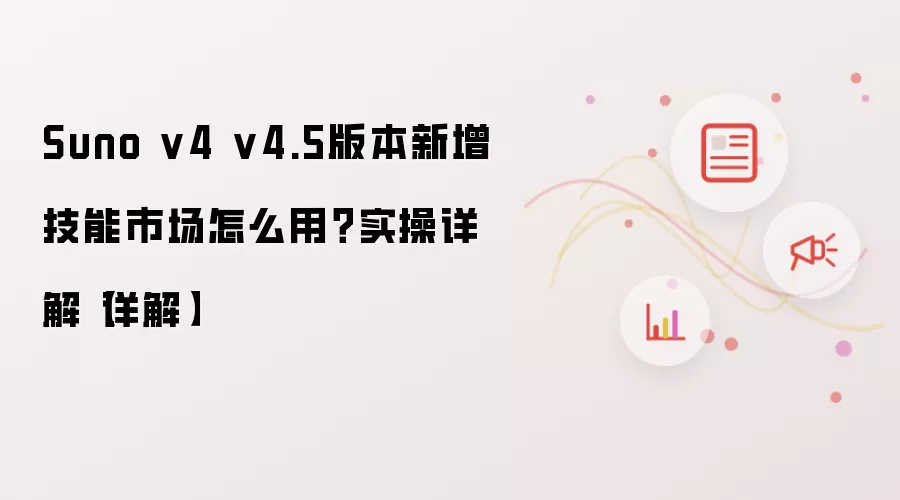 Suno v4 v4.5版本新增技能市场怎么用？实操详解【详解】