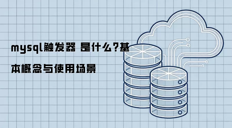 mysql触发器 是什么?基本概念与使用场景
