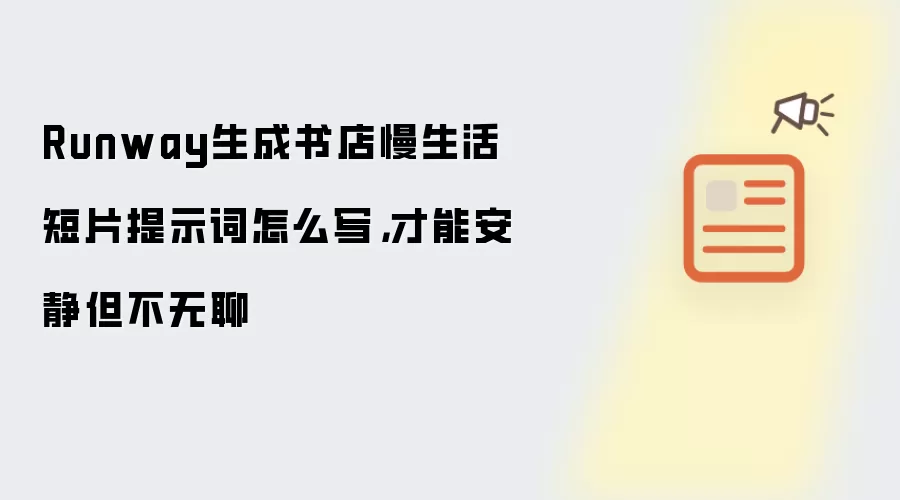 Runway生成书店慢生活短片提示词怎么写，才能安静但不无聊