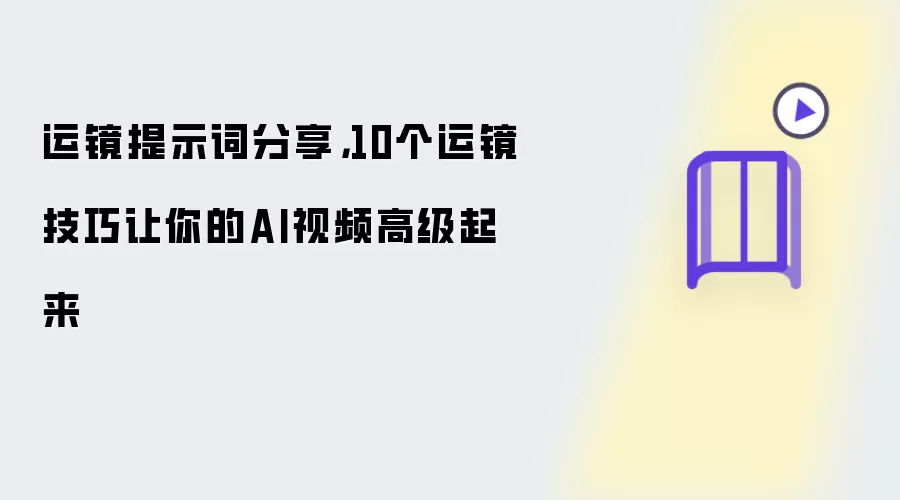 运镜提示词分享,10个运镜技巧让你的AI视频高级起来