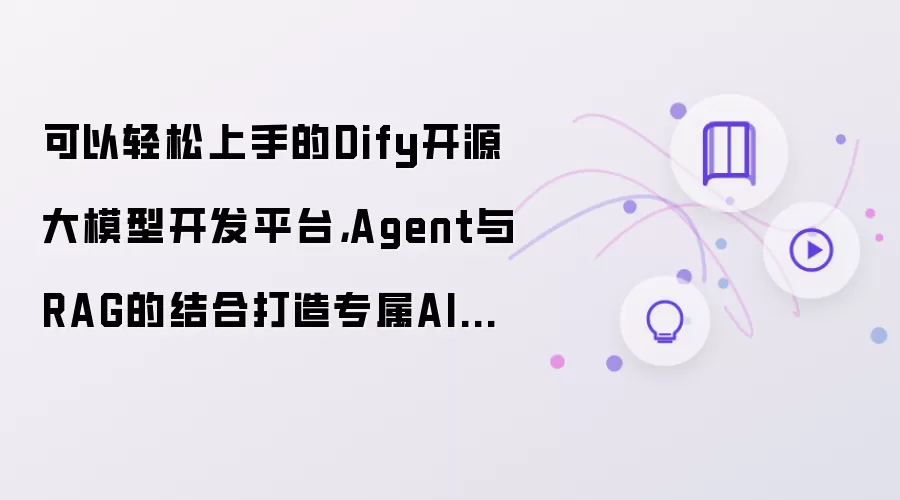 可以轻松上手的Dify开源大模型开发平台,Agent与RAG的结合打造专属AI智能工作台