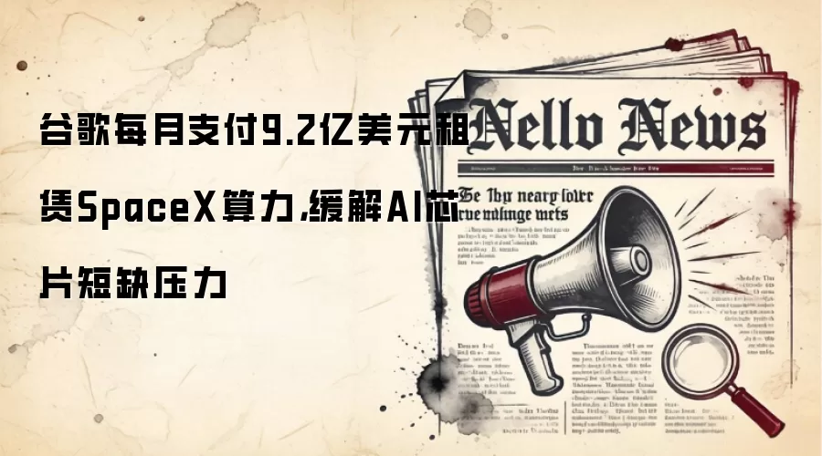 谷歌每月支付9.2亿美元租赁SpaceX算力,缓解AI芯片短缺压力