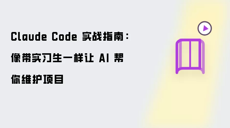 Claude Code 实战指南：像带实习生一样让 AI 帮你维护项目