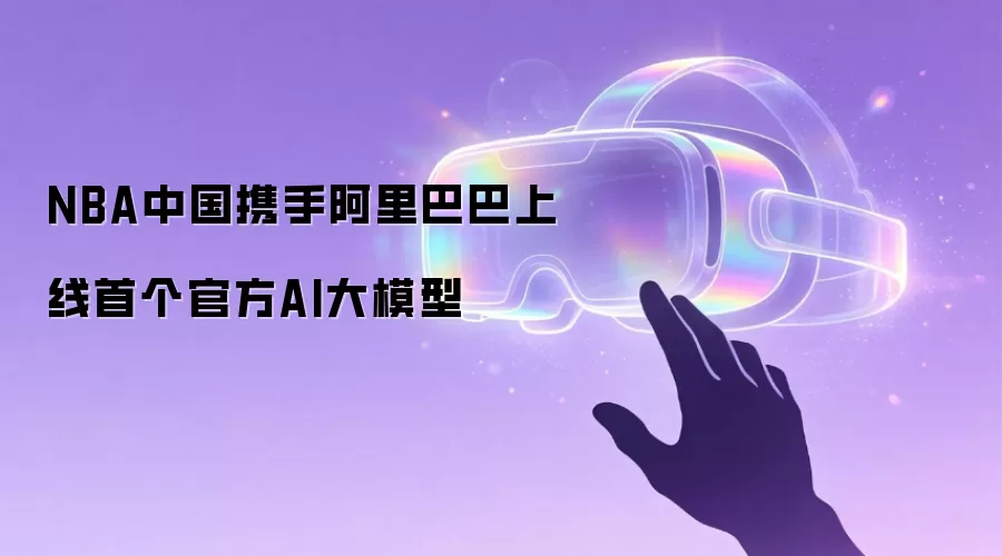 NBA中国携手阿里巴巴上线首个官方AI大模型