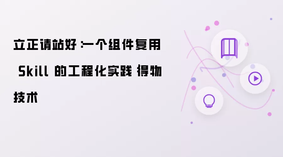 立正请站好:一个组件复用 Skill 的工程化实践|得物技术