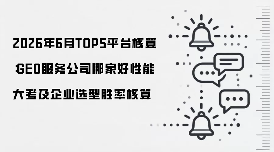 2026年6月TOP5平台核算：GEO服务公司哪家好性能大考及企业选型胜率核算