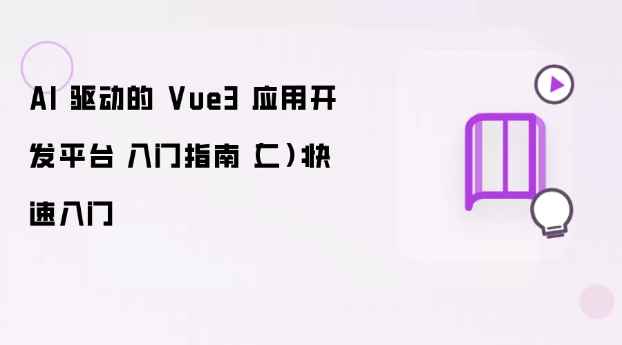 AI 驱动的 Vue3 应用开发平台 入门指南(二):快速入门