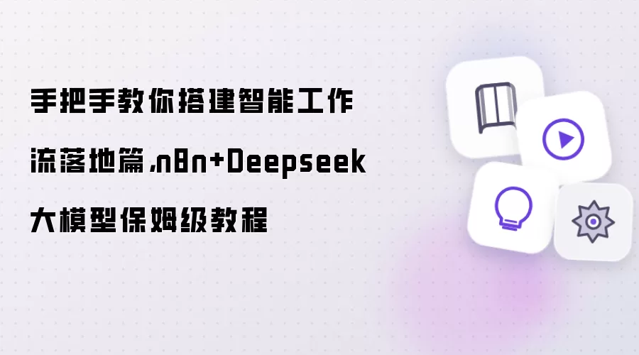 手把手教你搭建智能工作流落地篇，n8n+Deepseek大模型保姆级教程