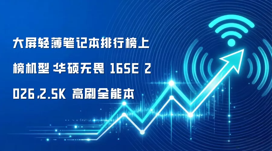 大屏轻薄笔记本排行榜上榜机型：华硕无畏 16SE 2026，2.5K 高刷全能本