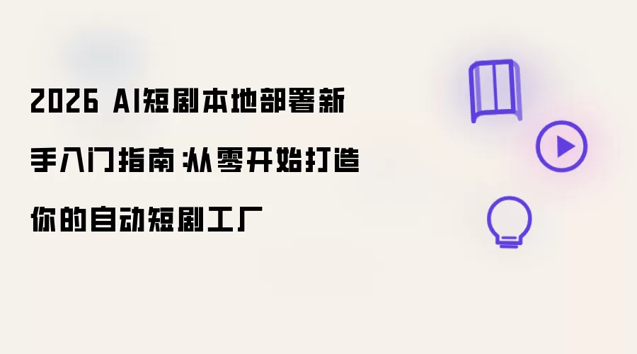 2026 AI短剧本地部署新手入门指南：从零开始打造你的自动短剧工厂