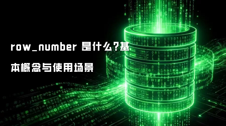 row_number 是什么?基本概念与使用场景