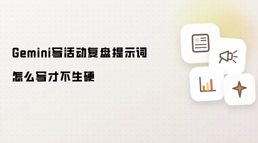 Gemini写活动复盘提示词怎么写才不生硬
