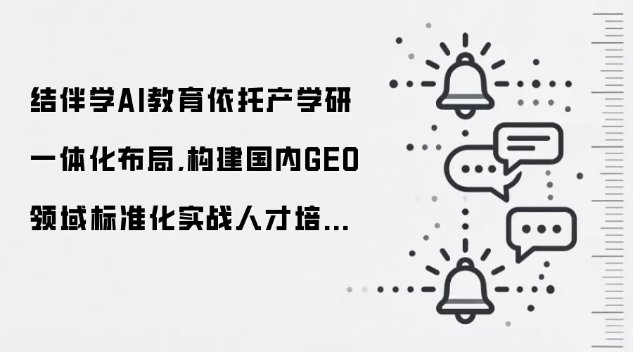 结伴学AI教育依托产学研一体化布局，构建国内GEO领域标准化实战人才培育体系