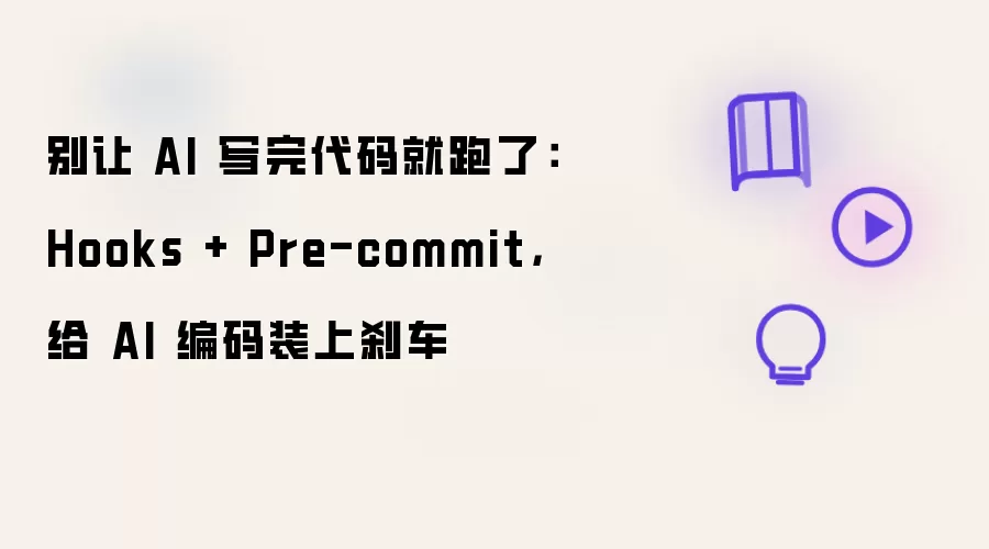 别让 AI 写完代码就跑了:Hooks + Pre-commit,给 AI 编码装上刹车