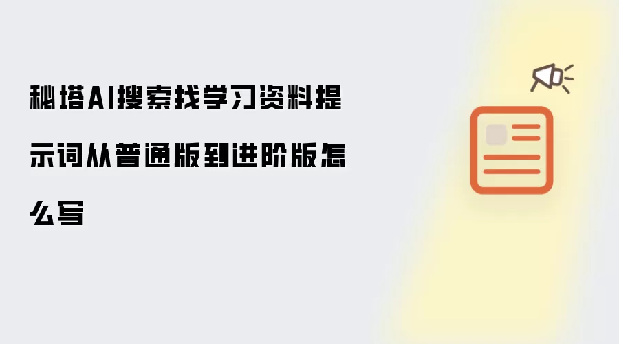 秘塔AI搜索找学习资料提示词从普通版到进阶版怎么写