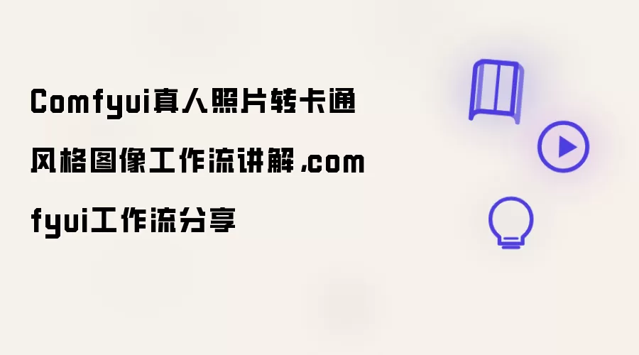 Comfyui真人照片转卡通风格图像工作流讲解,comfyui工作流分享