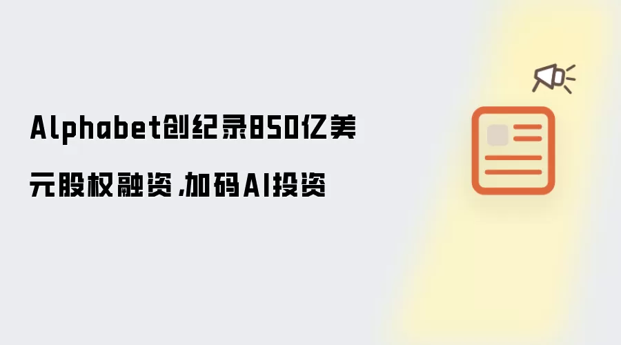 Alphabet创纪录850亿美元股权融资,加码AI投资