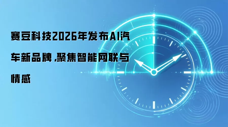 赛豆科技2026年发布AI汽车新品牌，聚焦智能网联与情感