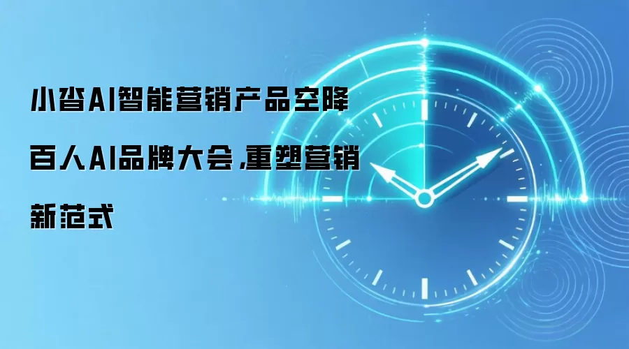 小沓AI智能营销产品空降百人AI品牌大会，重塑营销新范式