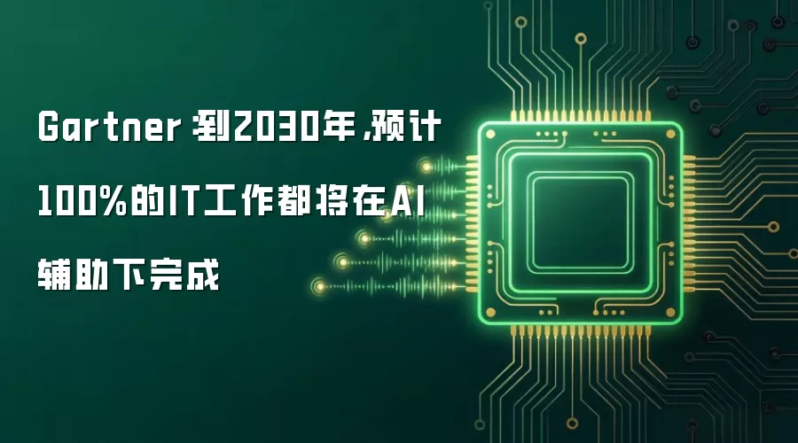 Gartner:到2030年,预计100%的IT工作都将在AI辅助下完成