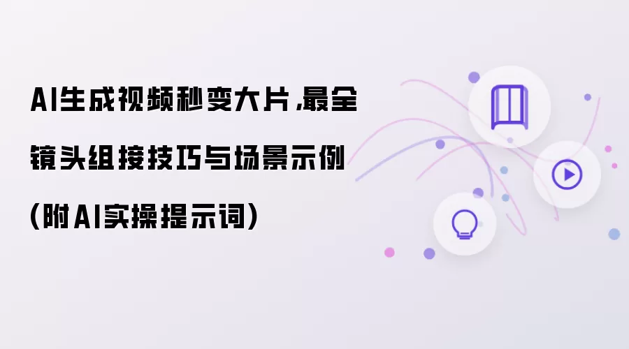 AI生成视频秒变大片,最全镜头组接技巧与场景示例 (附AI实操提示词)