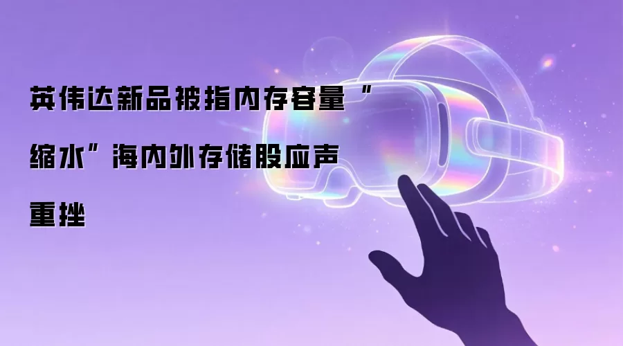 英伟达新品被指内存容量“缩水” 海内外存储股应声重挫