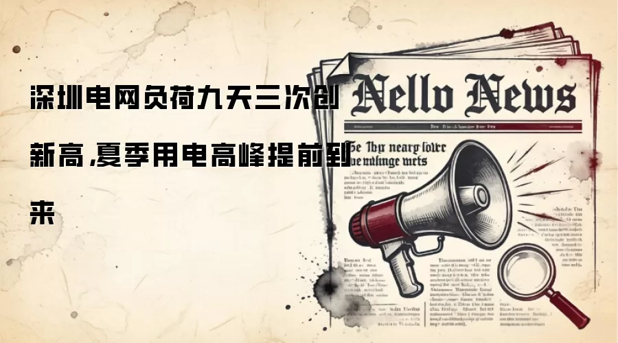 深圳电网负荷九天三次创新高,夏季用电高峰提前到来