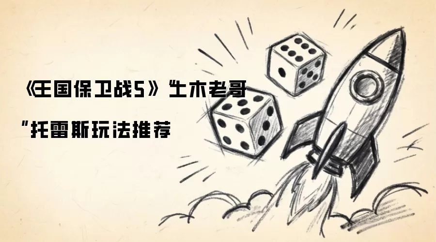 《王国保卫战5》“土木老哥”托雷斯玩法推荐