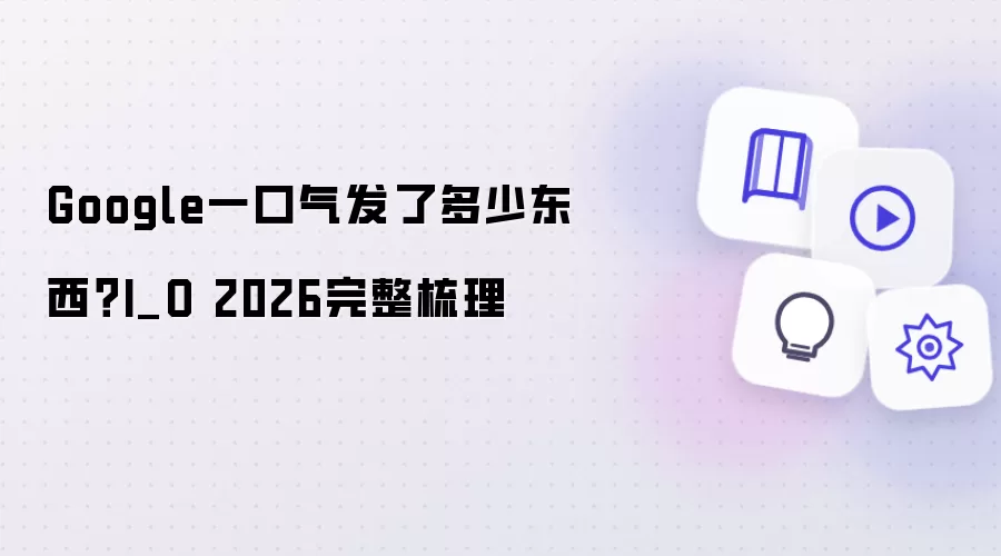 Google一口气发了多少东西?I_O 2026完整梳理