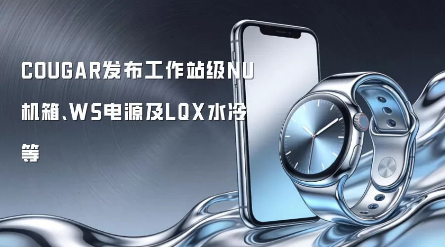 COUGAR发布工作站级NU机箱、WS电源及LQX水冷等