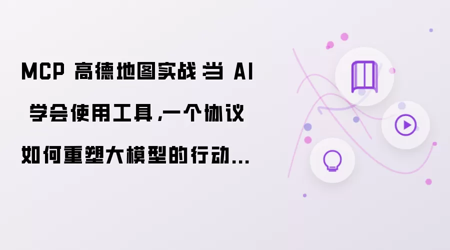 MCP 高德地图实战：当 AI 学会使用工具，一个协议如何重塑大模型的行动边界