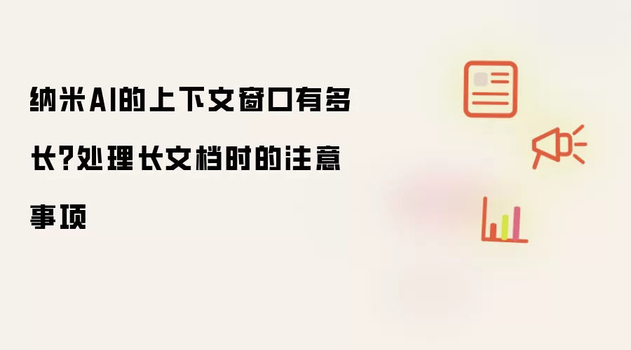 纳米AI的上下文窗口有多长？处理长文档时的注意事项