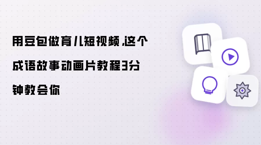 用豆包做育儿短视频,这个成语故事动画片教程3分钟教会你