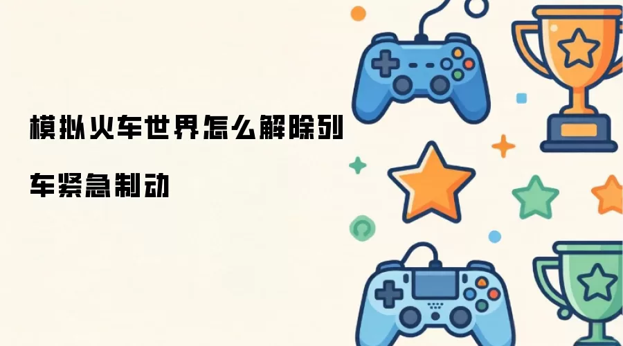 模拟火车世界怎么解除列车紧急制动