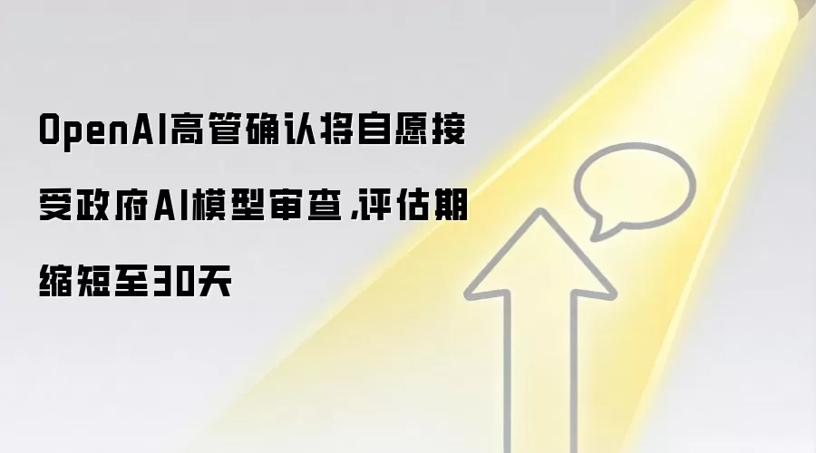 OpenAI高管确认将自愿接受政府AI模型审查,评估期缩短至30天